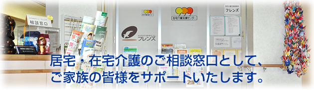 居宅・在宅介護のご相談窓口として、ご家族の皆様をサポートいたします。